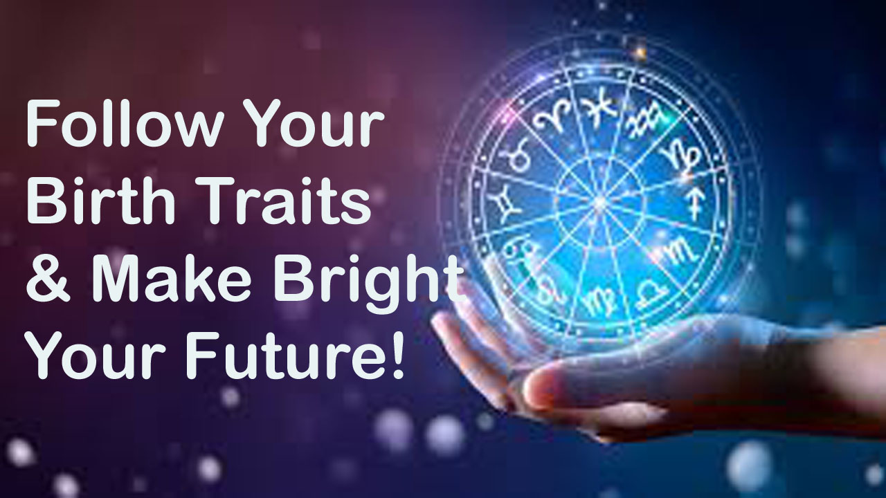 If we follow our birth data chart traits in daily life, we will make surely bright our future within days.